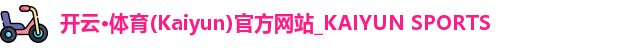 开云·体育(Kaiyun)官方网站_KAIYUN SPORTS